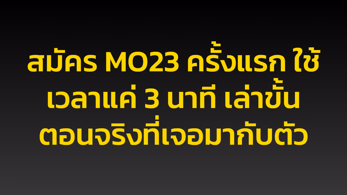 สมัคร MO23 ครั้งแรก ใช้เวลาแค่ 3 นาที เล่าขั้นตอนจริงที่เจอมากับตัว