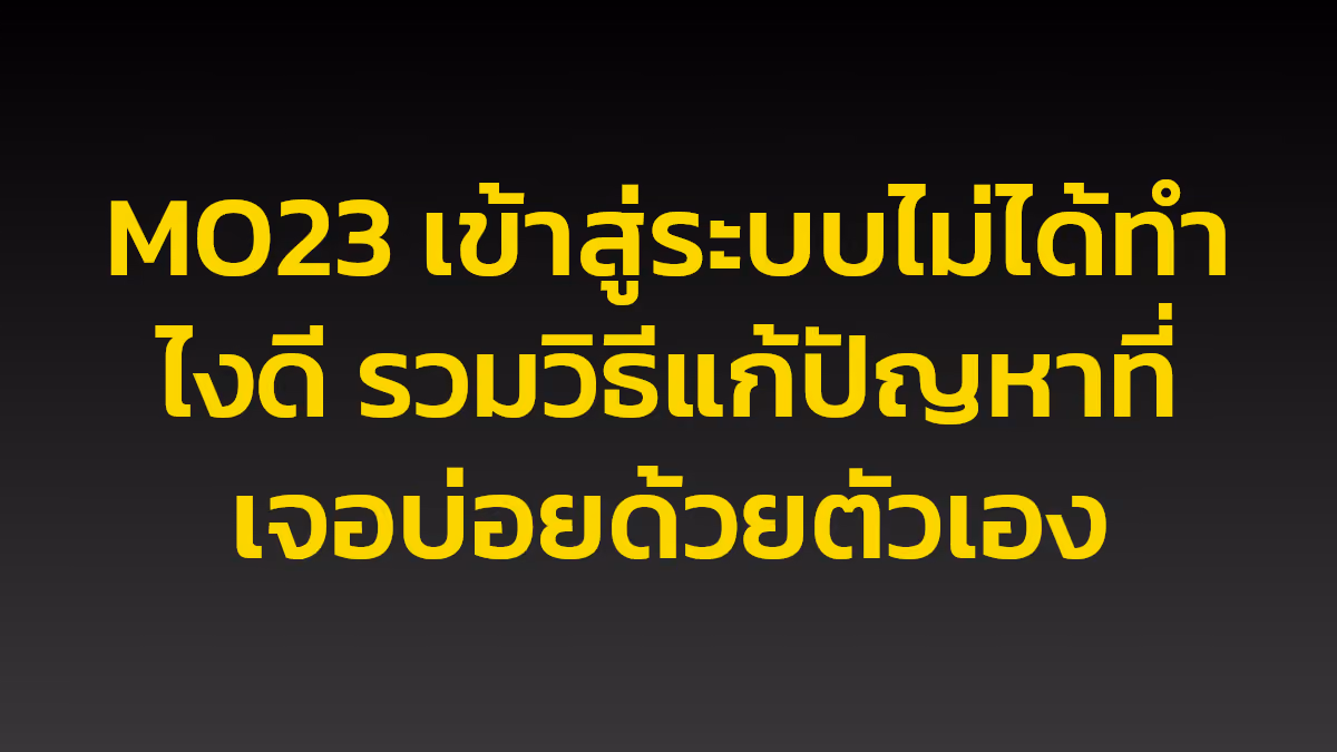 MO23 เข้าสู่ระบบไม่ได้ทำไงดี รวมวิธีแก้ปัญหาที่เจอบ่อยด้วยตัวเอง